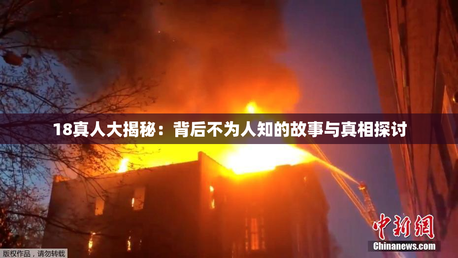 18真人大揭秘：背后不为人知的故事与真相探讨