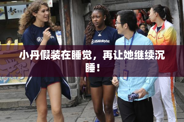 小丹假装在睡觉，再让她继续沉睡！
