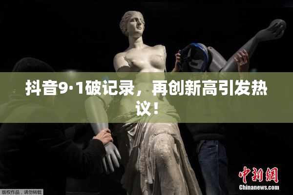 抖音9·1破记录，再创新高引发热议！