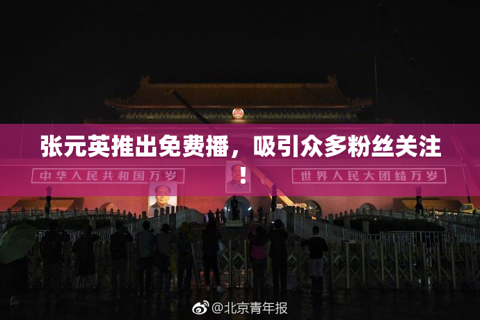 张元英推出免费播，吸引众多粉丝关注！