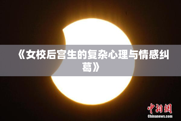 《女校后宫生的复杂心理与情感纠葛》