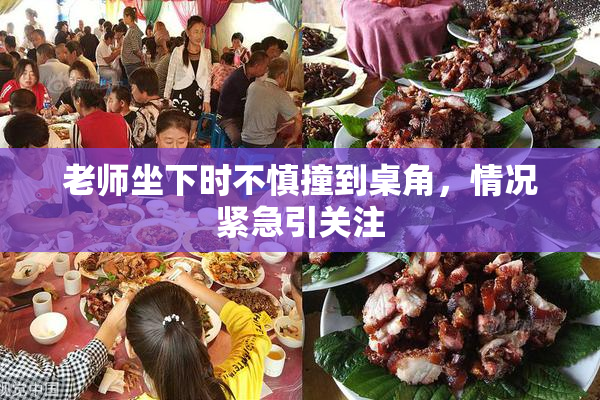 老师坐下时不慎撞到桌角，情况紧急引关注