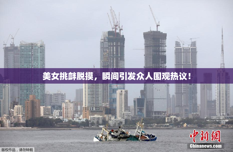美女挑衅脱摸，瞬间引发众人围观热议！