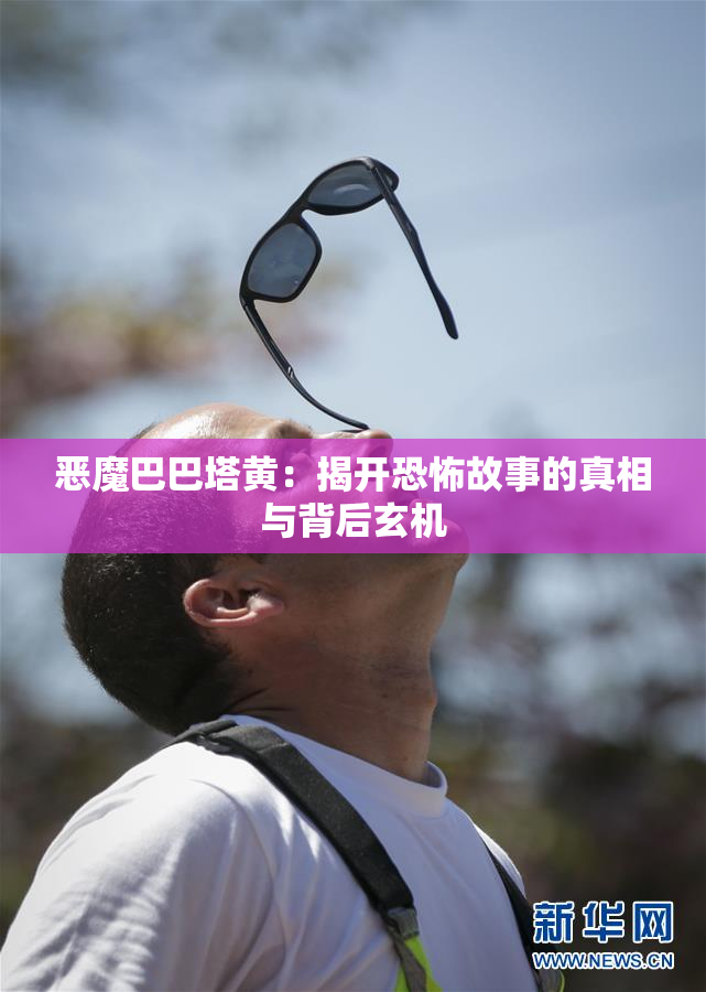 恶魔巴巴塔黄：揭开恐怖故事的真相与背后玄机