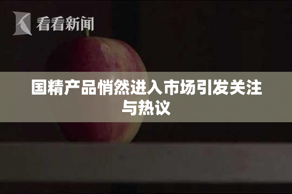 国精产品悄然进入市场引发关注与热议