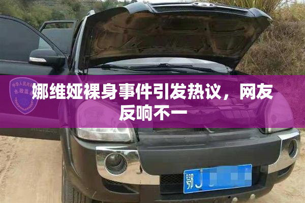 娜维娅裸身事件引发热议，网友反响不一