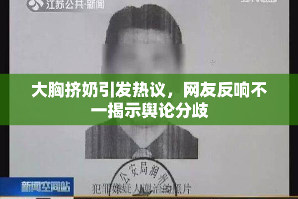 大胸挤奶引发热议，网友反响不一揭示舆论分歧