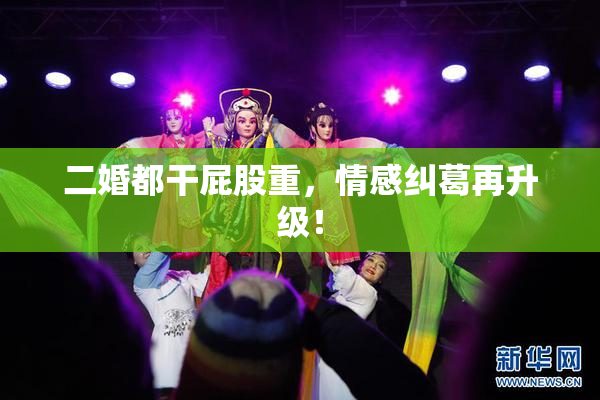 二婚都干屁股重，情感纠葛再升级！