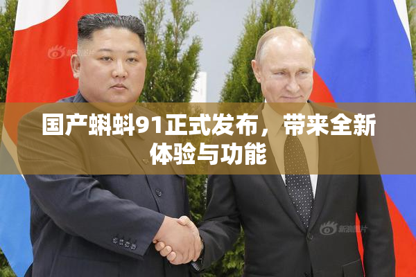 国产蝌蚪91正式发布，带来全新体验与功能