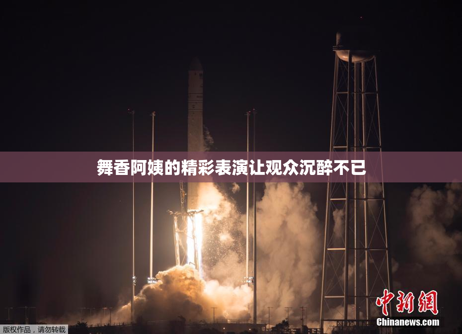 舞香阿姨的精彩表演让观众沉醉不已