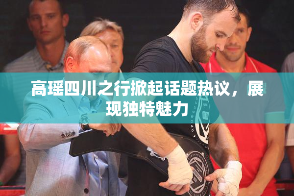 高瑶四川之行掀起话题热议，展现独特魅力