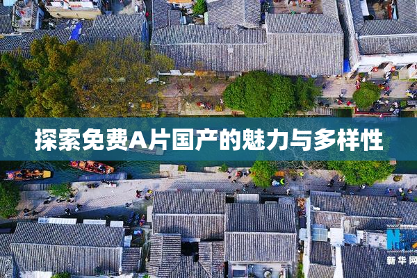 探索免费A片国产的魅力与多样性