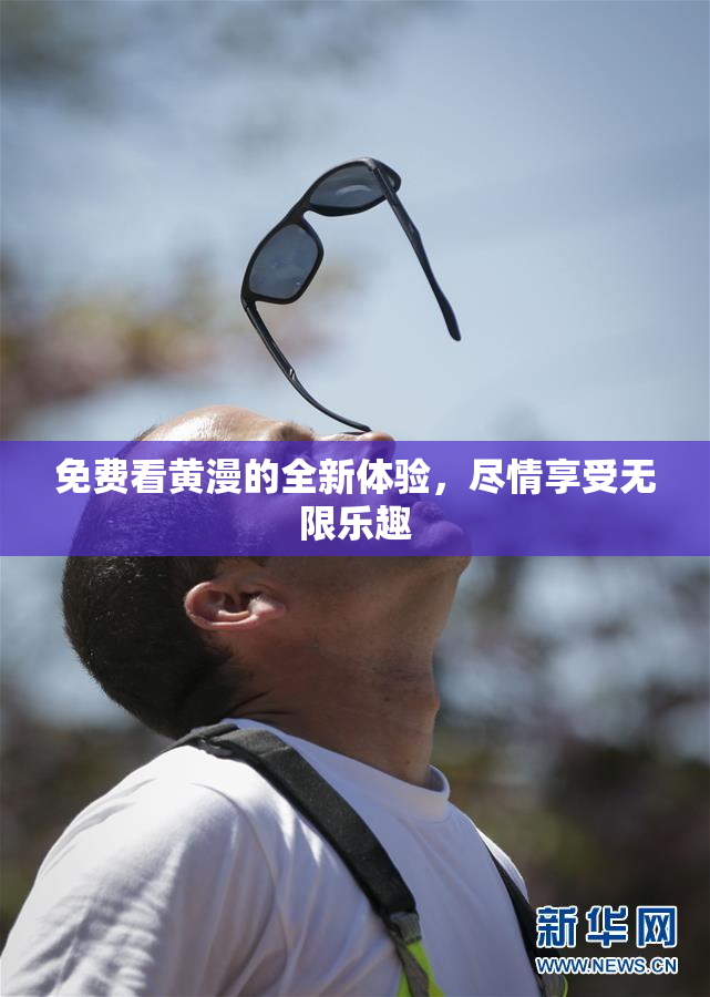 免费看黄漫的全新体验，尽情享受无限乐趣