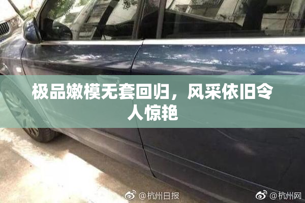 极品嫩模无套回归，风采依旧令人惊艳
