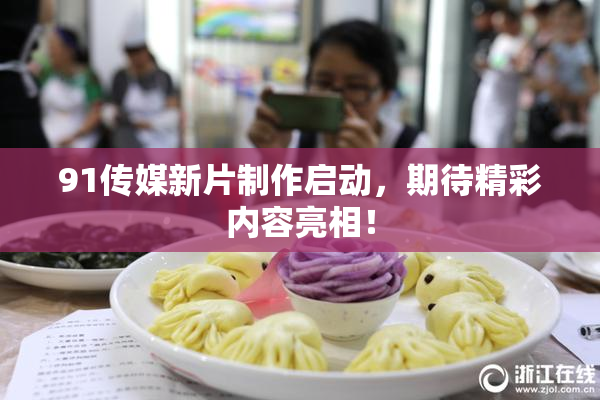 91传媒新片制作启动，期待精彩内容亮相！