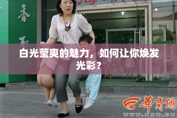 白光莹爽的魅力，如何让你焕发光彩？