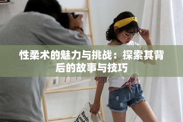 性柔术的魅力与挑战：探索其背后的故事与技巧