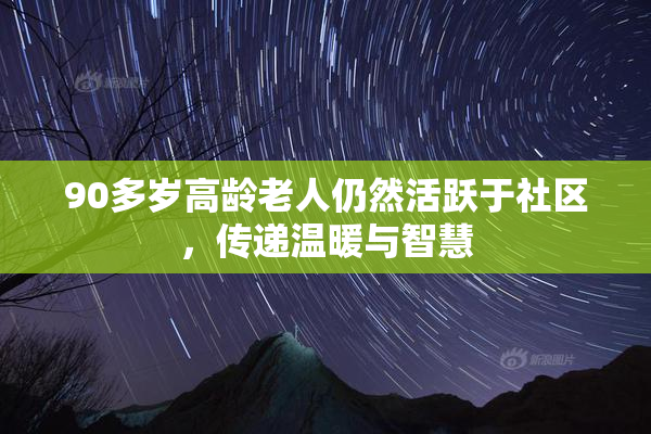 90多岁高龄老人仍然活跃于社区，传递温暖与智慧