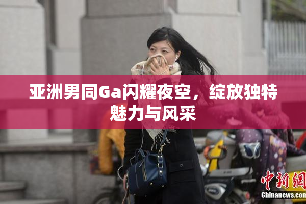 亚洲男同Ga闪耀夜空，绽放独特魅力与风采
