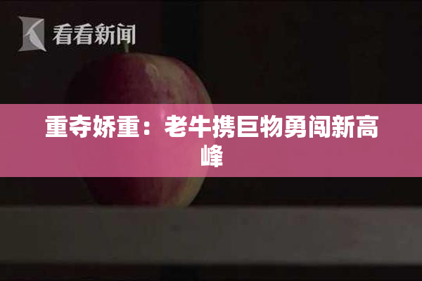 重夺娇重：老牛携巨物勇闯新高峰