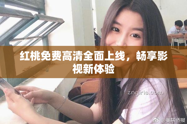 红桃免费高清全面上线，畅享影视新体验