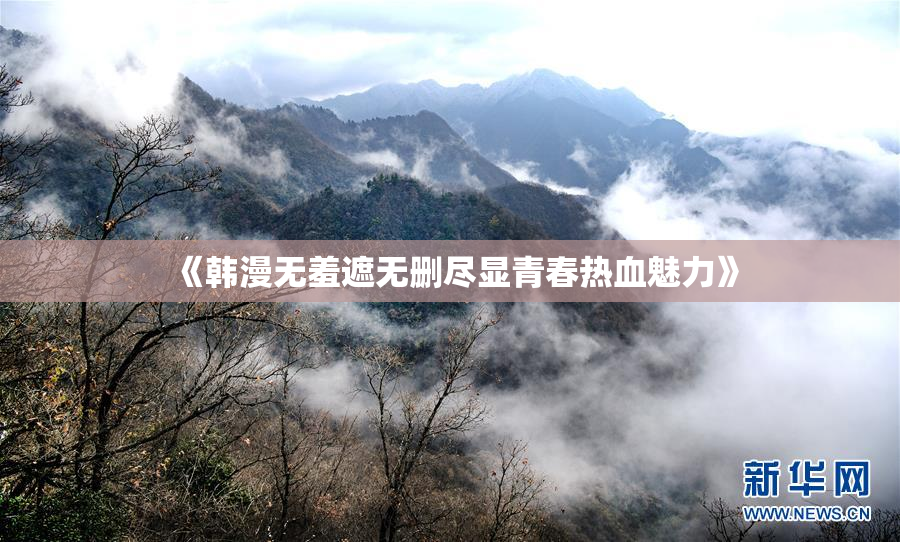 《韩漫无羞遮无删尽显青春热血魅力》