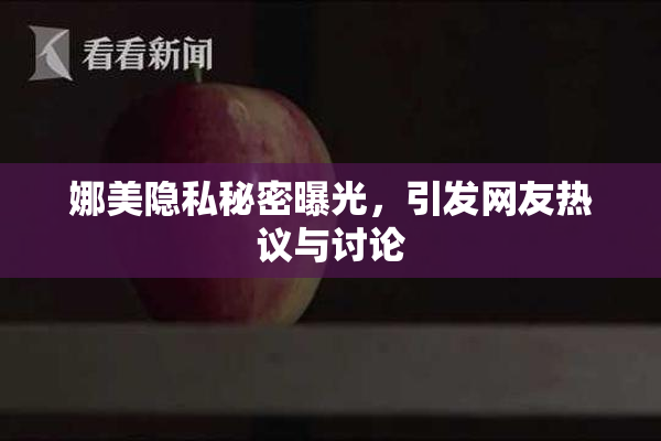 娜美隐私秘密曝光，引发网友热议与讨论