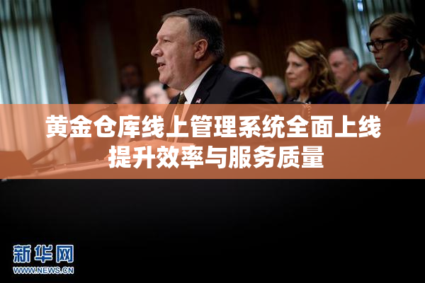 黄金仓库线上管理系统全面上线 提升效率与服务质量
