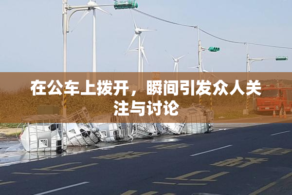 在公车上拨开，瞬间引发众人关注与讨论