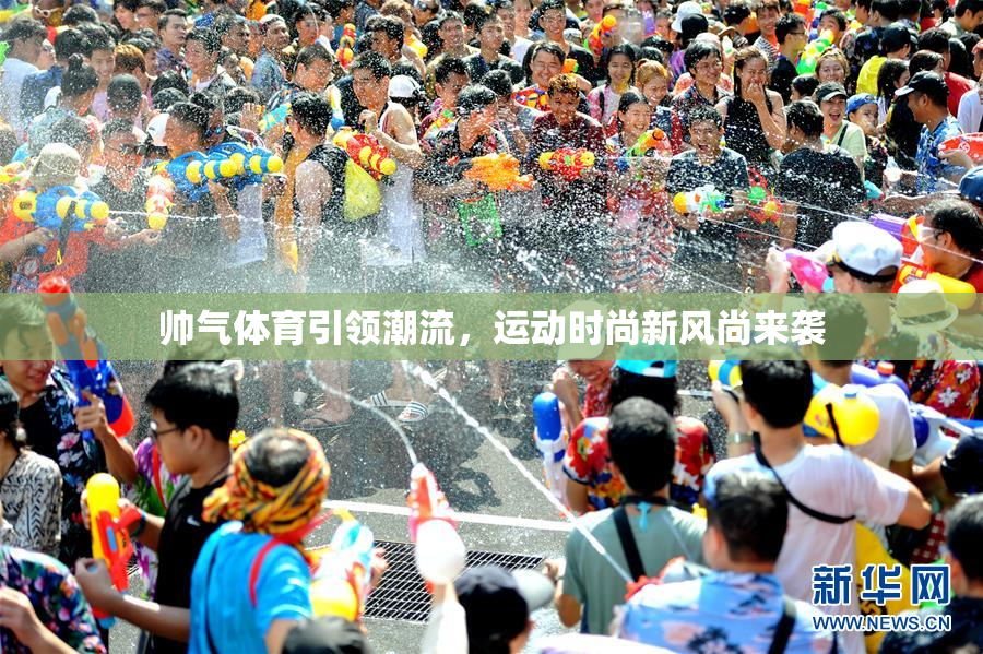 帅气体育引领潮流，运动时尚新风尚来袭