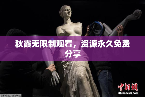 秋霞无限制观看，资源永久免费分享