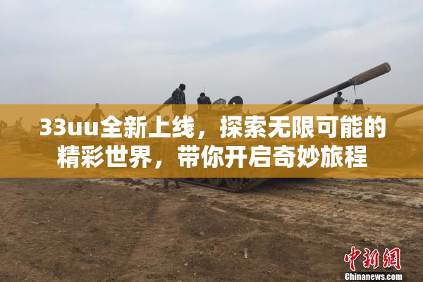 33uu全新上线，探索无限可能的精彩世界，带你开启奇妙旅程