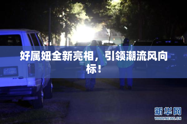 好属妞全新亮相，引领潮流风向标！