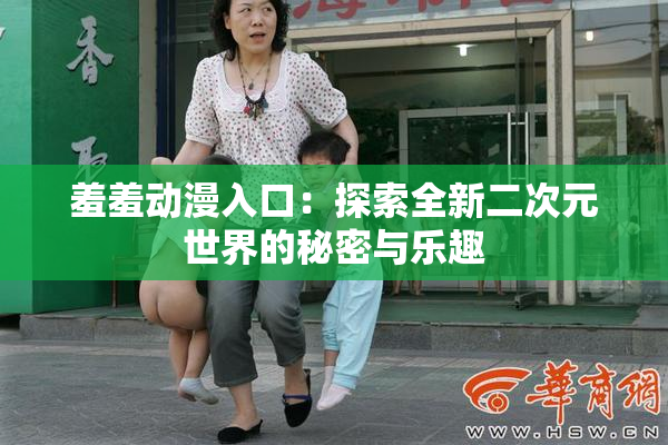羞羞动漫入口：探索全新二次元世界的秘密与乐趣