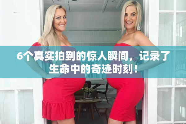 6个真实拍到的惊人瞬间，记录了生命中的奇迹时刻！