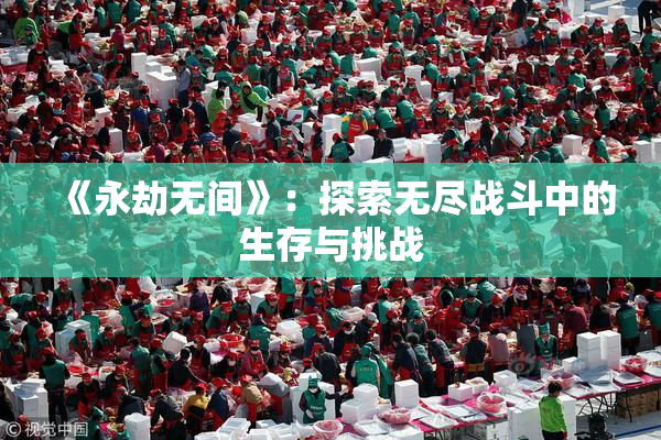 《永劫无间》：探索无尽战斗中的生存与挑战