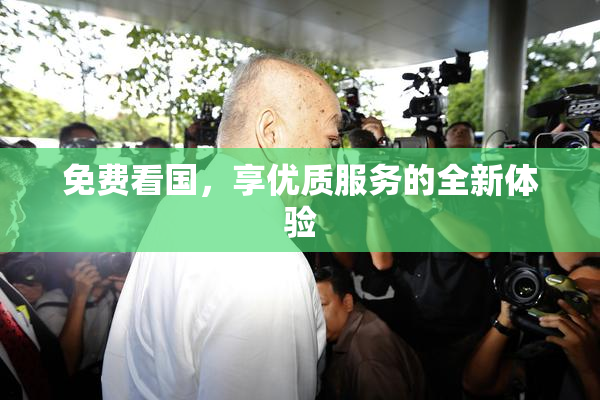 免费看国，享优质服务的全新体验