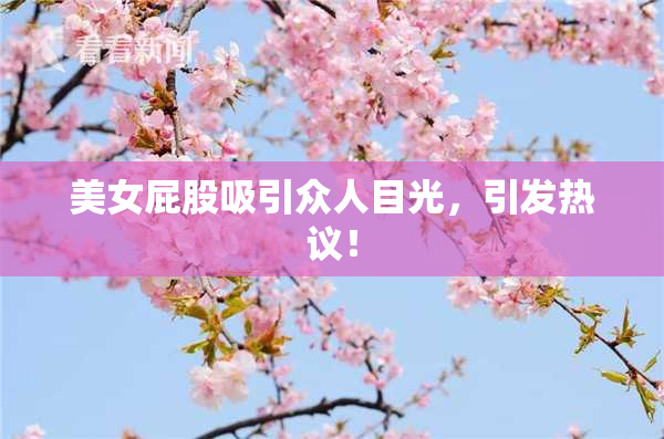 美女屁股吸引众人目光，引发热议！