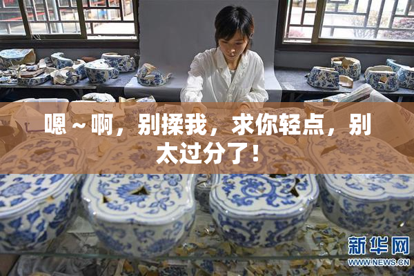 嗯～啊，别揉我，求你轻点，别太过分了！