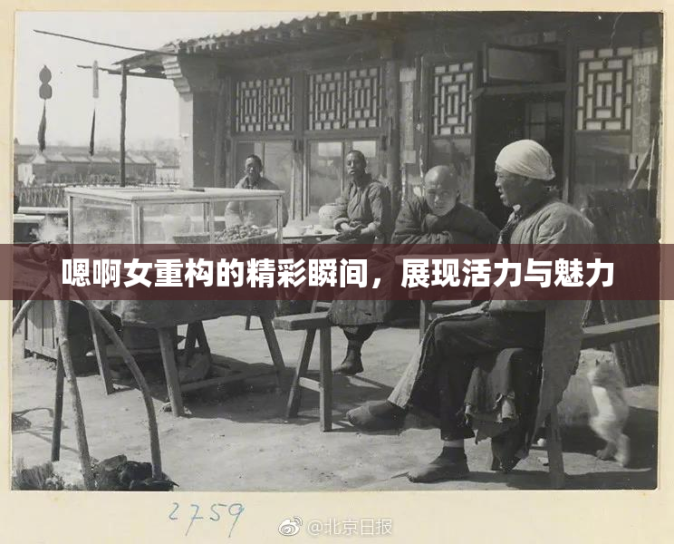嗯啊女重构的精彩瞬间，展现活力与魅力