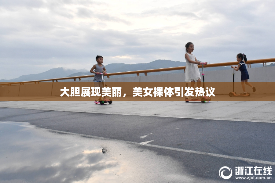 大胆展现美丽，美女裸体引发热议