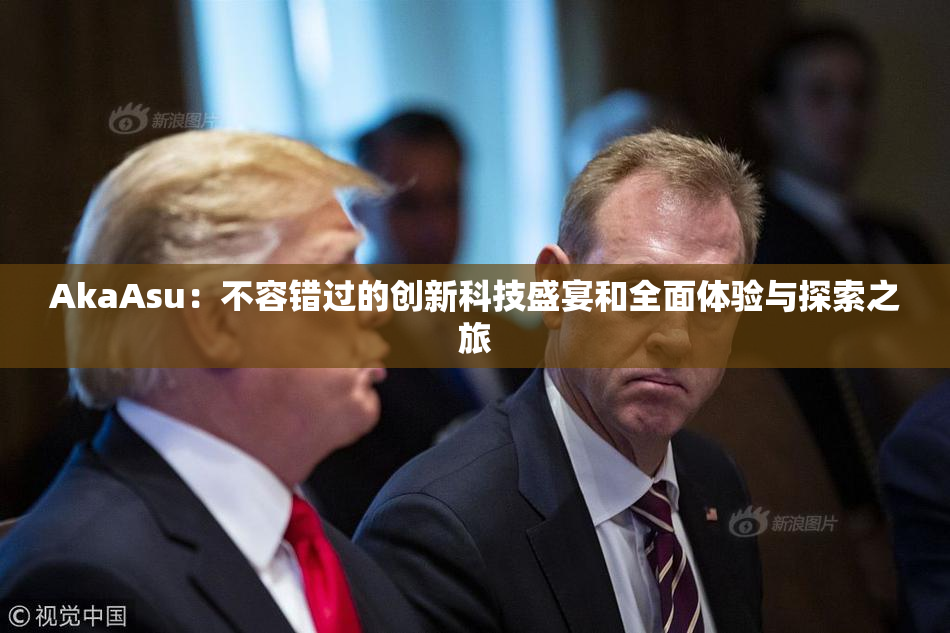 AkaAsu：不容错过的创新科技盛宴和全面体验与探索之旅