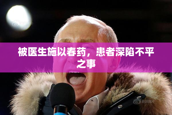 被医生施以春药，患者深陷不平之事