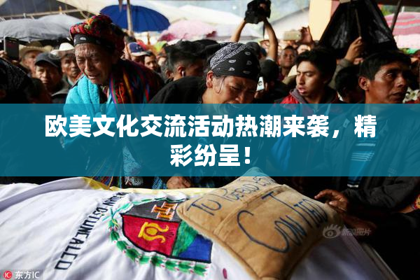 欧美文化交流活动热潮来袭，精彩纷呈！