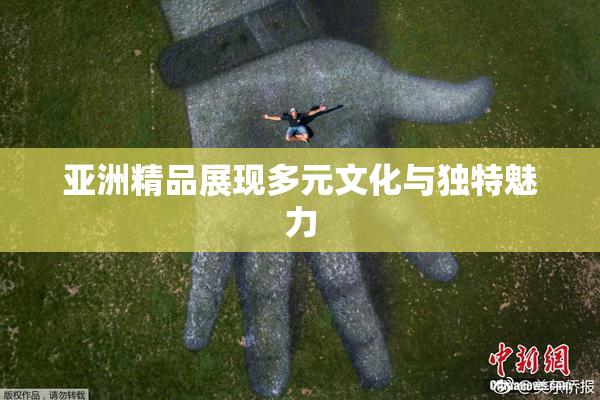 亚洲精品展现多元文化与独特魅力