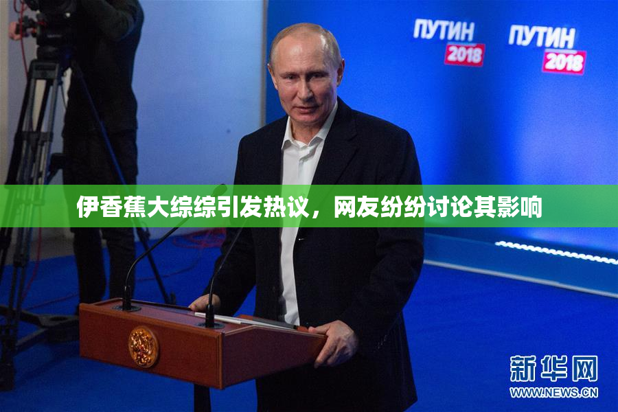 伊香蕉大综综引发热议，网友纷纷讨论其影响