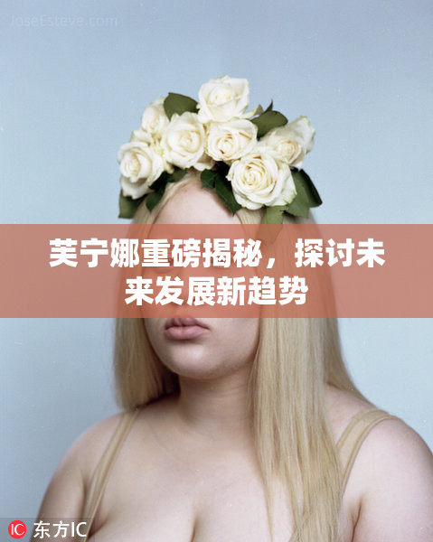 芙宁娜重磅揭秘，探讨未来发展新趋势