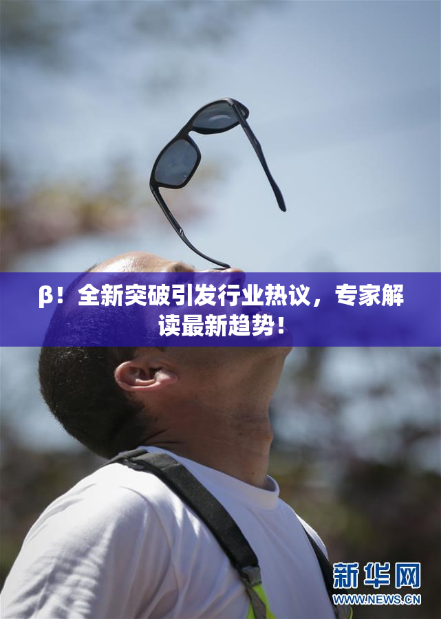 β！全新突破引发行业热议，专家解读最新趋势！