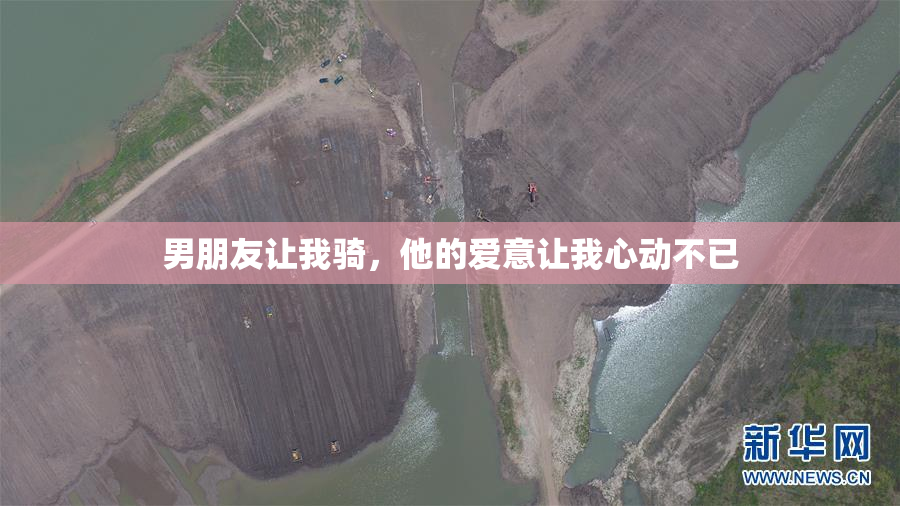 男朋友让我骑，他的爱意让我心动不已
