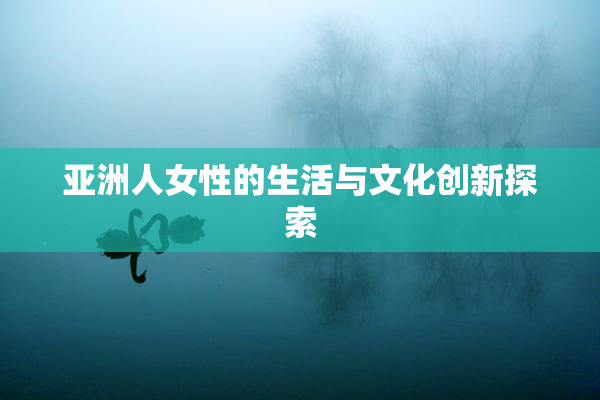 亚洲人女性的生活与文化创新探索